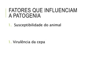 FATORES QUE INFLUENCIAM
A PATOGENIA
1. Susceptibilidade do animal
1. Virulência da cepa
 