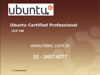 Ubuntu Certified Professional
UCP 199




          www.hitec.com.br

           51 - 3407.4777
 