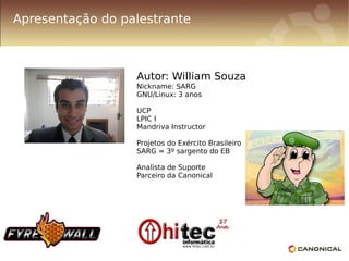 Apresentação do palestrante



                  Autor: William Souza
                  Nickname: SARG
                  GNU/Linux: 3 anos

                  UCP
                  LPIC I
                  Mandriva Instructor

                  Projetos do Exército Brasileiro
                  SARG = 3º sargento do EB

                  Analista de Suporte
                  Parceiro da Canonical
 