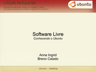 Software Livre Conhecendo o Ubuntu Anne Ingrid Breno Calado 