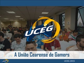 A União Cearense de Gamers
UCEG 2015
 