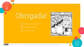 Obrigada!
38
periodicos.bu.ufsc.br
/periodicosufsc
@portal_ufsc
Este trabalho está licenciado com uma Licença Creative Commons - Atribuição-NãoComercial-CompartilhaIgual 4.0 Internacional.
 