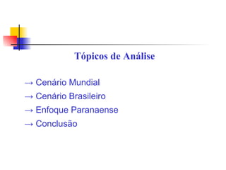 Tópicos de Análise ->  Cenário Mundial ->  Cenário Brasileiro ->  Enfoque Paranaense ->  Conclusão 