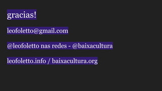 gracias!
leofoletto@gmail.com
@leofoletto nas redes - @baixacultura
leofoletto.info / baixacultura.org
 