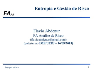 Entropia e Risco 1
Entropia e Gestão de Risco
Flavio Abdenur
FA Análise de Risco
(flavio.abdenur@gmail.com)
(palestra no IME/UERJ – 16/09/2015)
 