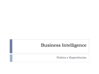 Business Intelligence
Prática e Experiências
 