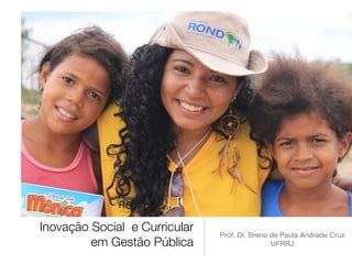 Inovação Social e Curricular
em Gestão Pública
Prof. Dr. Breno de Paula Andrade Cruz

UFRRJ
 
