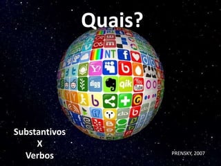 Quais?
Substantivos
X
Verbos PRENSKY, 2007
 