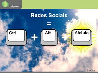 11
Redes Sociais!
=!
By José Telmo
 