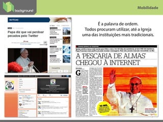 7
É a palavra de ordem.
Todos procuram utilizar, até a Igreja
uma das instituições mais tradicionais.
Mobilidade
 