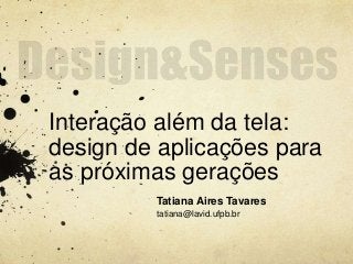 Interação além da tela: 
design de aplicações para 
as próximas gerações 
Tatiana Aires Tavares 
tatiana@lavid.ufpb.br 
 
