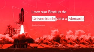 para o
Leve sua Startup da
Pedro Bacelar
Universidade Mercado
 