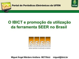 O IBICT e promoção da utilização da ferramenta SEER no Brasil   Miguel Ángel Márdero Arellano  MCT/Ibict  [email_address] 