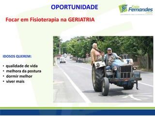 OPORTUNIDADE 
Focar em Fisioterapia na GERIATRIA 
IDOSOS QUEREM: 
• qualidade de vida 
• melhora da postura 
• dormir melhor 
• viver mais 
 