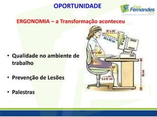 OPORTUNIDADE 
ERGONOMIA – a Transformação aconteceu 
• Qualidade no ambiente de 
trabalho 
• Prevenção de Lesões 
• Palestras 
 