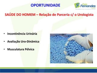 OPORTUNIDADE 
SAÚDE DO HOMEM – Relação de Parceria c/ o Urologista 
• Incontinência Urinária 
• Avaliação Uro-Dinâmica 
• Musculatura Pélvica 
 