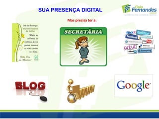 SUA PRESENÇA DIGITAL 
Mas precisa ter a: 
 