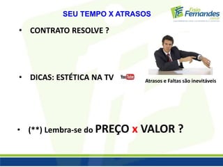 SEU TEMPO X ATRASOS 
• CONTRATO RESOLVE ? 
• DICAS: ESTÉTICA NA TV Atrasos e Faltas são inevitáveis 
• (**) Lembra-se do PREÇO x VALOR ? 
 