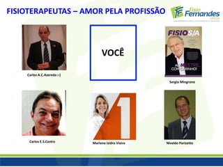 FISIOTERAPEUTAS – AMOR PELA PROFISSÃO 
Carlos E.S.Castro Marlene Izidro Vieira 
Sergio Mingrone 
Carlos A.C.Azeredo (†) 
Nivaldo Parizotto 
VOCÊ 
 
