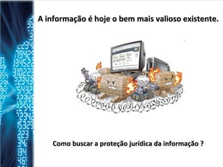 A informação é hoje o bem mais valioso existente.   Como buscar a proteção jurídica da informação ?  