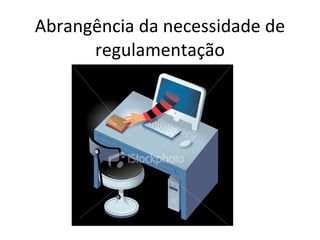 Abrangência da necessidade de regulamentação 