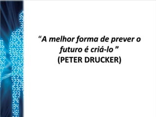 “ A melhor forma de prever o futuro é criá-lo  ” (PETER DRUCKER) 