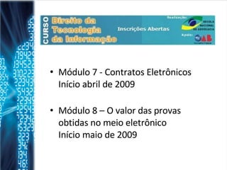 Módulo 7 - Contratos Eletrônicos Início abril de 2009   Módulo 8 – O valor das provas obtidas no meio eletrônico Início maio de 2009  