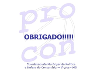 Coordenadoria Municipal de Política e Defesa do Consumidor – Viçosa - MG  OBRIGADO!!!!! 