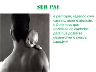  é participar, regando com
carinho, amor e atenção,
o fruto novo que
necessita de cuidados
para que possa se
desenvolver e crescer
saudável.
 