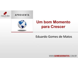 Eduardo Gomes de Matos Um bom Momento para Crescer 
