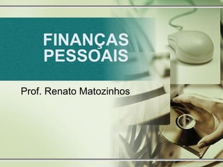 FINANÇAS
PESSOAIS
Prof. Renato Matozinhos

 