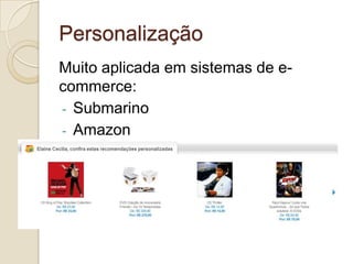 Personalização
Muito aplicada em sistemas de e-
commerce:
- Submarino
- Amazon
 