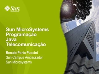 Sun MicroSystems Programação Java Telecomunicação Renato Porto Puccini Sun Campus Ambassador Sun Microsystems 