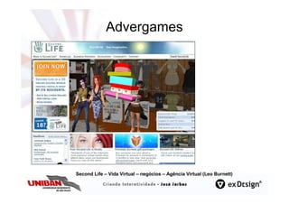 Advergames




Second Life – Vida Virtual – negócios – Agência Virtual (Leo Burnett)
 