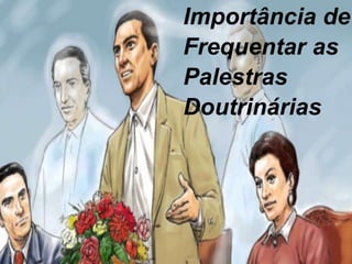 Importância de
Frequentar as
Palestras
Doutrinárias
 