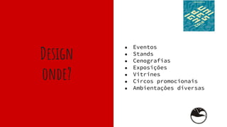 Design
onde?
● Eventos
● Stands
● Cenografias
● Exposições
● Vitrines
● Circos promocionais
● Ambientações diversas
 