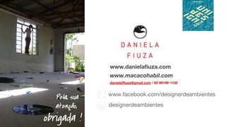 www.danielafiuza.com
www.macacohabil.com
danielaffiuza@gmail.com / 62 98186-1132
www.facebook.com/designerdeambientes
designerdeambientes
Pela sua
atenção,
obrigada !
 
