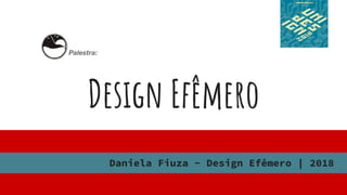 Design Efêmero
Daniela Fiuza - Design Efêmero | 2018
Palestra:
 