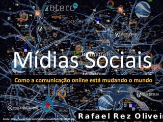 Mídias Sociais Rafael Rez Oliveira Como a comunicação online está mudando o mundo Fonte: http://www.flickr.com/photos/11147777@N07/1401819454/ 