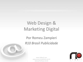 Web Design &
Marketing Digital
Por Romeu Zampieri
R10 Brasil Publicidade
www.r10brasil.com
www.comocriarwebsite.com.br
www.pinhalhoje.com.br
 