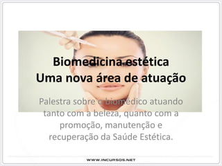 Biomedicina estética
Uma nova área de atuação
Palestra sobre o biomédico atuando
 tanto com a beleza, quanto com a
      promoção, manutenção e
   recuperação da Saúde Estética.
 