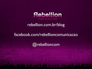 rebellion.com.br/blog

facebook.com/rebellioncomunicacao

         @rebellioncom
 