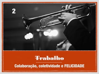 Trabalho
Colaboração, coletividade e FELICIDADE
2
 