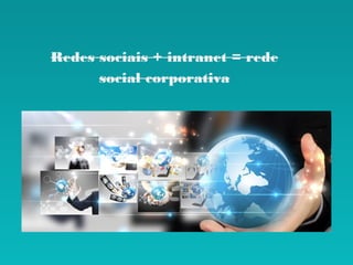 Redes sociais + intranet = rede
social corporativa
 