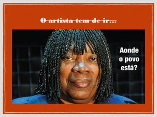 O artista tem de ir…
Aonde
o povo
está?
 