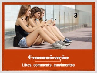 Comunicação
Likes, comments, movimentos
3
 