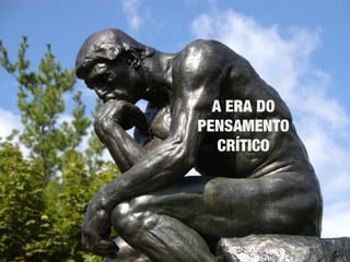 A ERA DO
PENSAMENTO
CRÍTICO
 