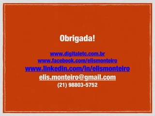 Obrigada!
www.digitaletc.com.br
www.facebook.com/elismonteiro
www.linkedin.com/in/elismonteiro
elis.monteiro@gmail.com
(21) 98803-5752
 
