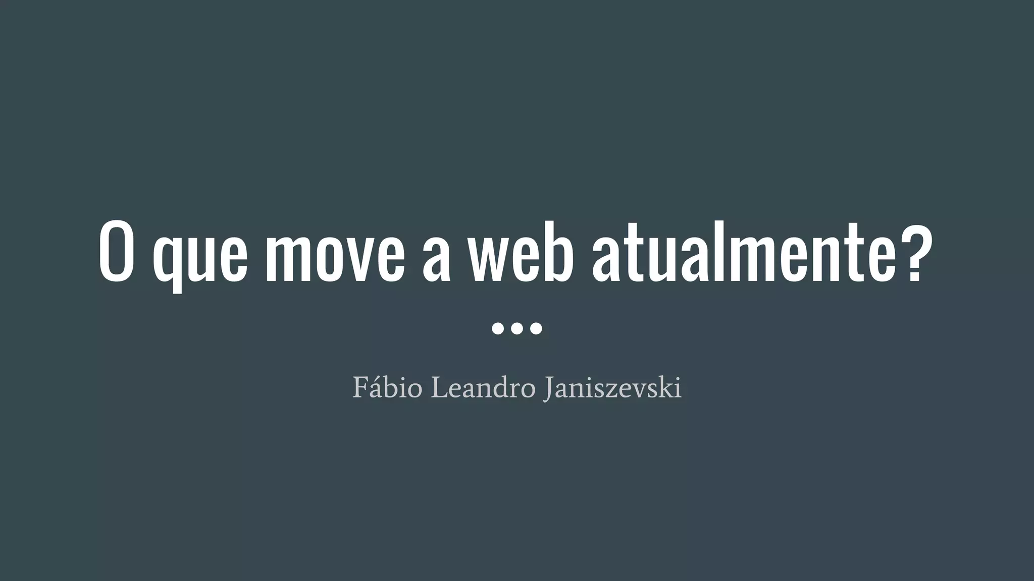 O que move a web atualmente?
Fábio Leandro Janiszevski
 