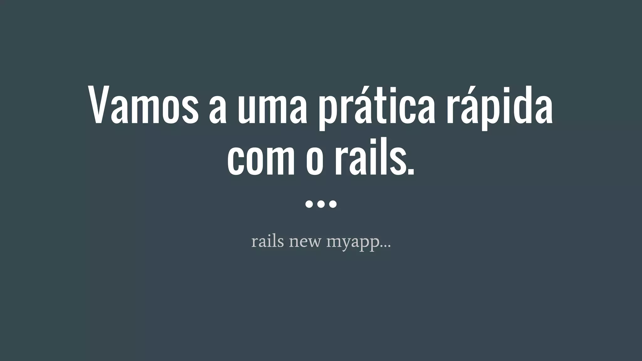 Vamos a uma prática rápida
com o rails.
rails new myapp…
 